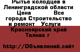 Рытье колодцев в Ленинградской области › Цена ­ 4 000 - Все города Строительство и ремонт » Услуги   . Красноярский край,Талнах г.